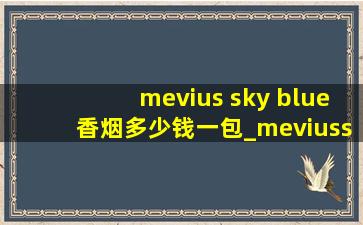 mevius sky blue香烟多少钱一包_meviusskyblue多少钱一包